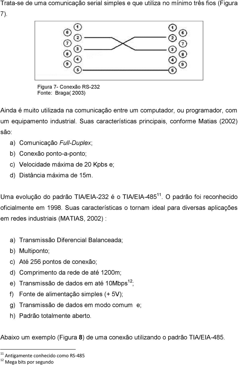 Suas características principais, conforme Matias (2002) são: a) Comunicação Full-Duplex; b) Conexão ponto-a-ponto; c) Velocidade máxima de 20 Kpbs e; d) Distância máxima de 15m.