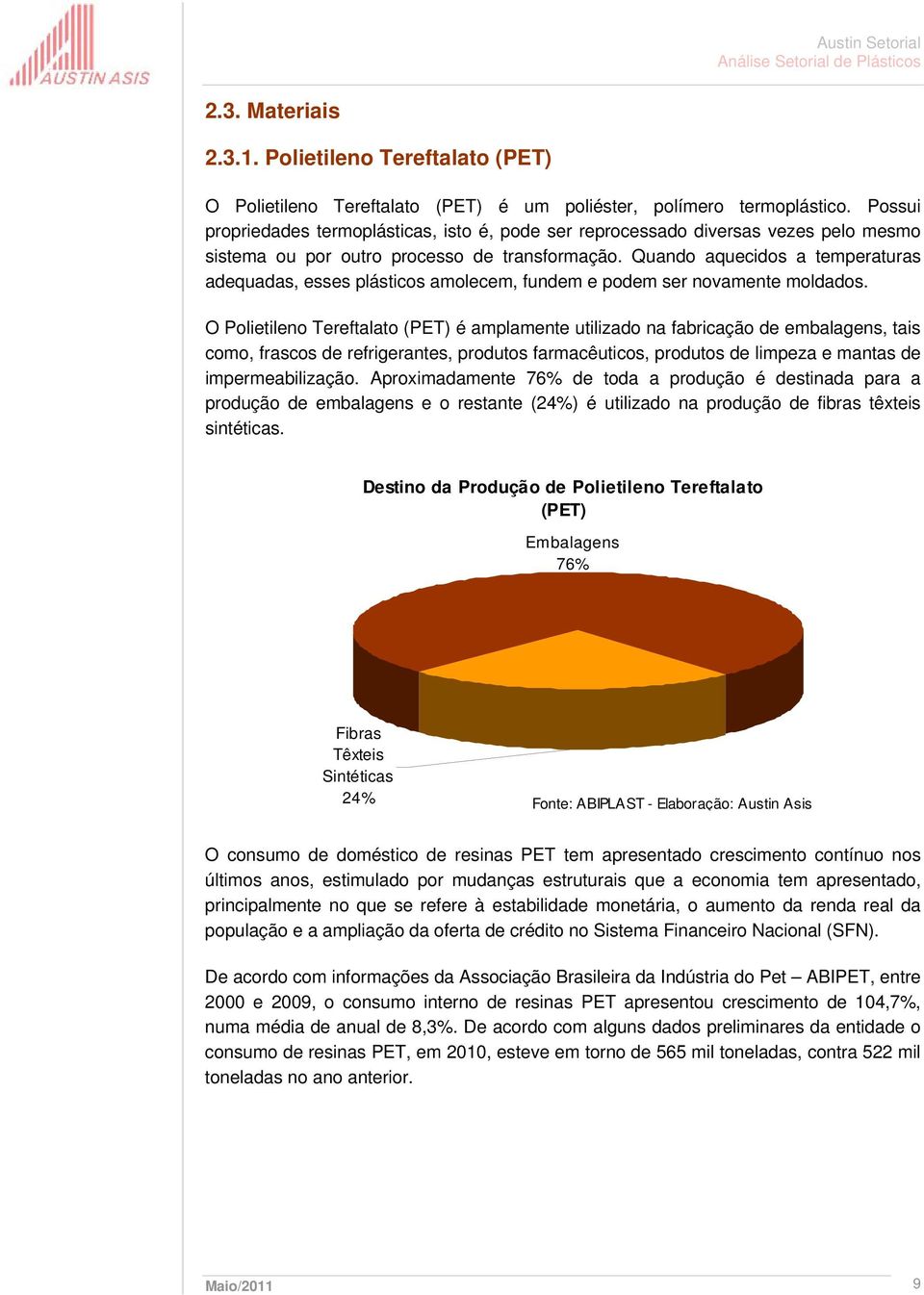 Quando aquecidos a temperaturas adequadas, esses plásticos amolecem, fundem e podem ser novamente moldados.