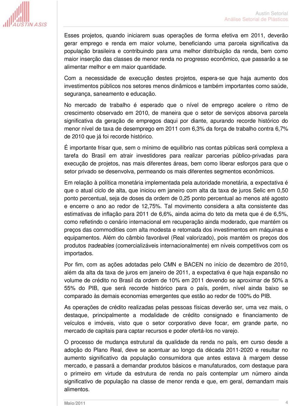 Com a necessidade de execução destes projetos, espera-se que haja aumento dos investimentos públicos nos setores menos dinâmicos e também importantes como saúde, segurança, saneamento e educação.