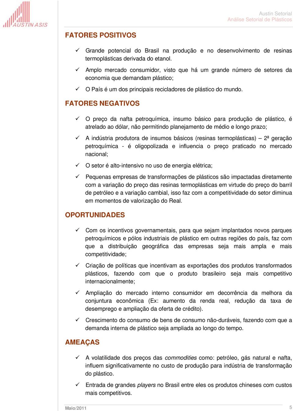 FATORES NEGATIVOS O preço da nafta petroquímica, insumo básico para produção de plástico, é atrelado ao dólar, não permitindo planejamento de médio e longo prazo; A indústria produtora de insumos