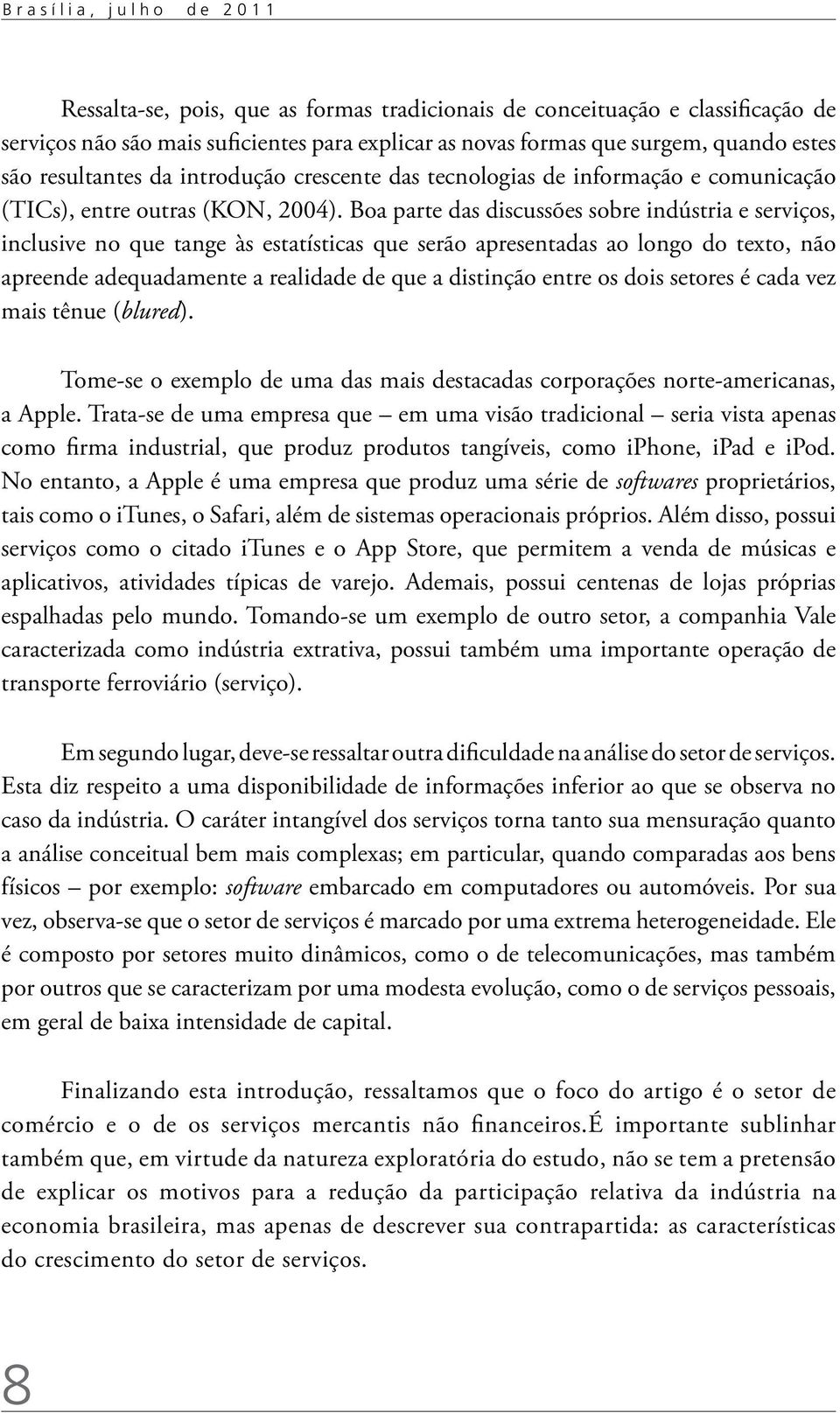 Boa parte das discussões sobre indústria e serviços, inclusive no que tange às estatísticas que serão apresentadas ao longo do texto, não apreende adequadamente a realidade de que a distinção entre