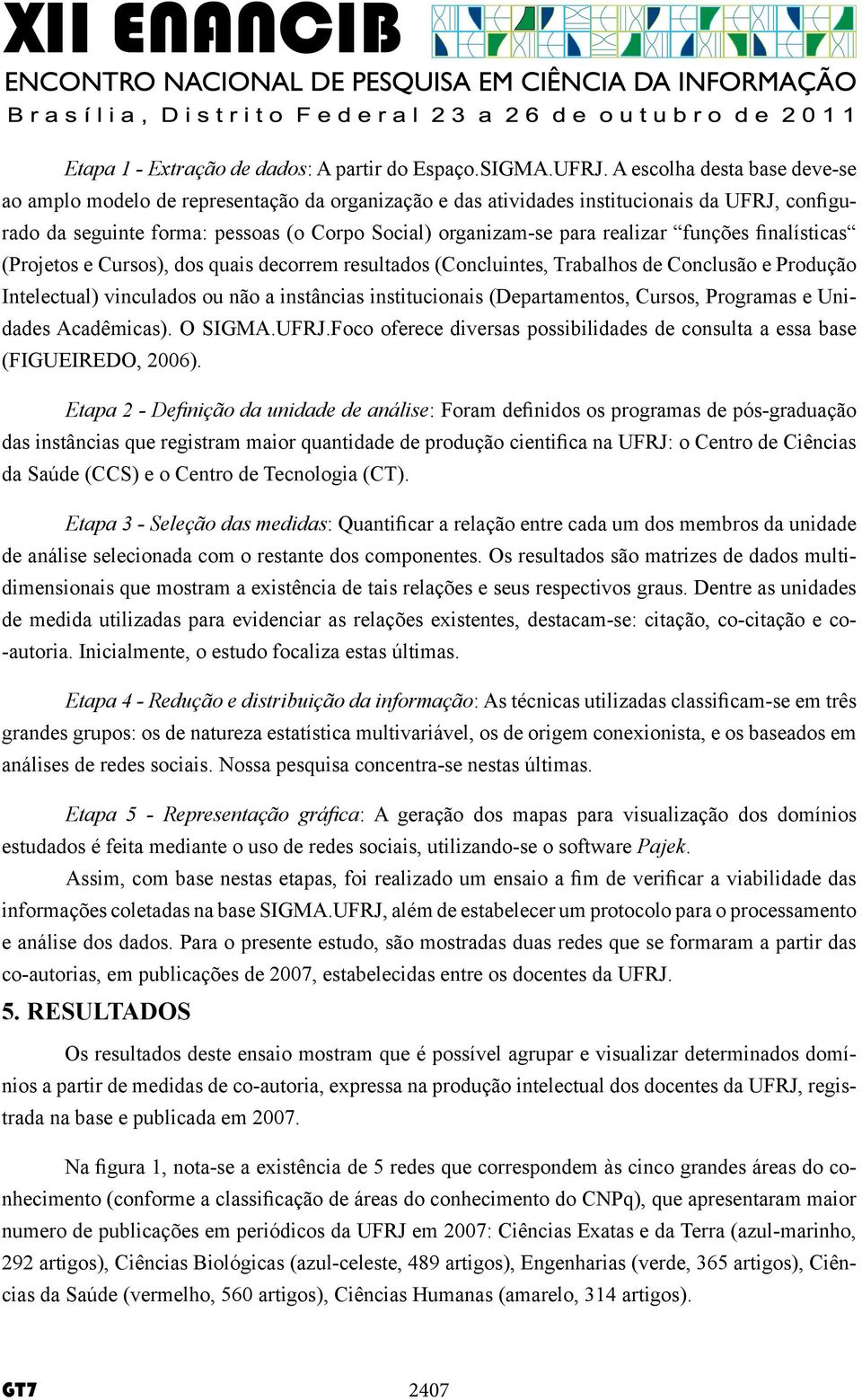 realizar funções finalísticas (Projetos e Cursos), dos quais decorrem resultados (Concluintes, Trabalhos de Conclusão e Produção Intelectual) vinculados ou não a instâncias institucionais