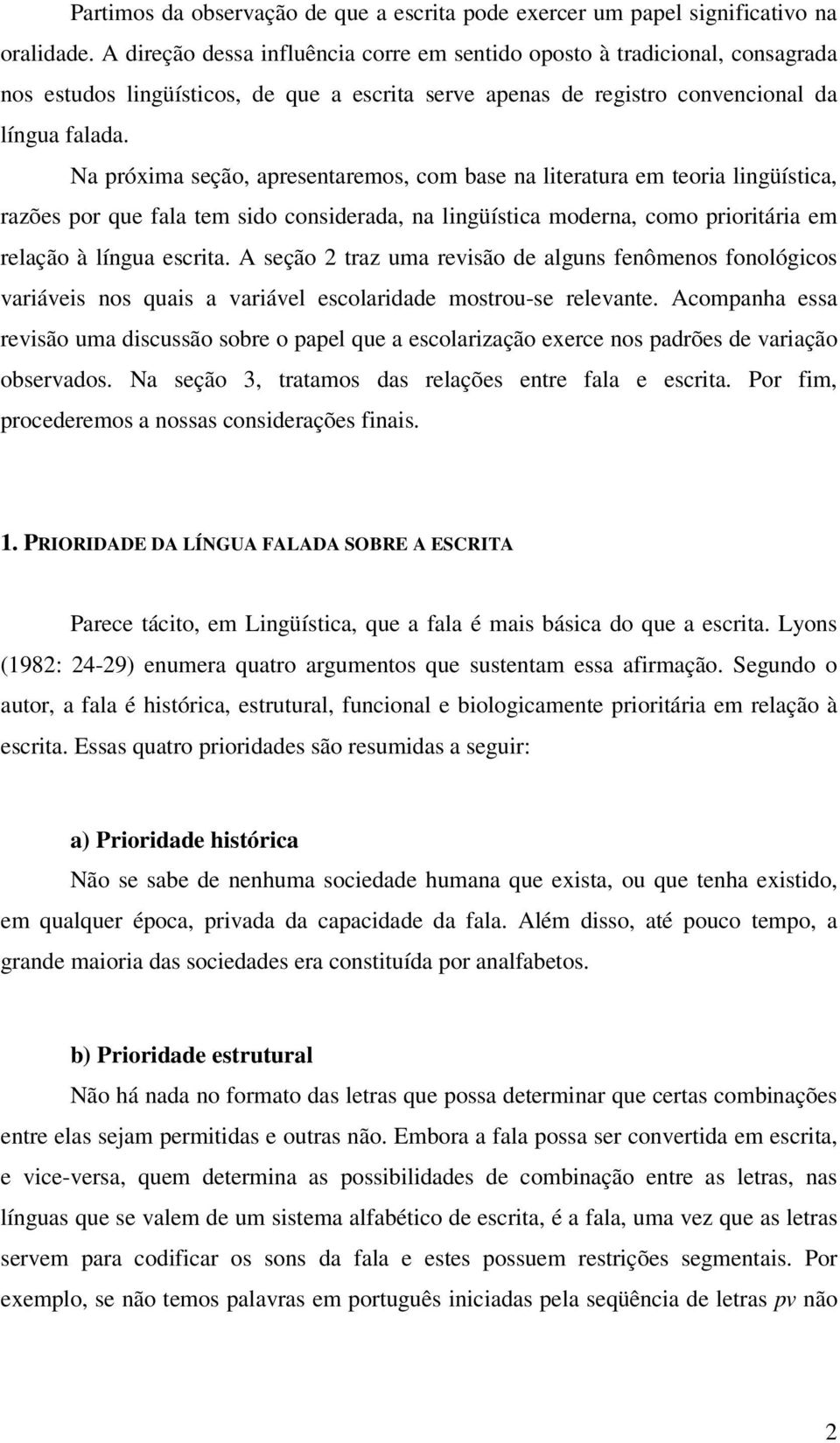 Na próxima seção, apresentaremos, com base na literatura em teoria lingüística, razões por que fala tem sido considerada, na lingüística moderna, como prioritária em relação à língua escrita.