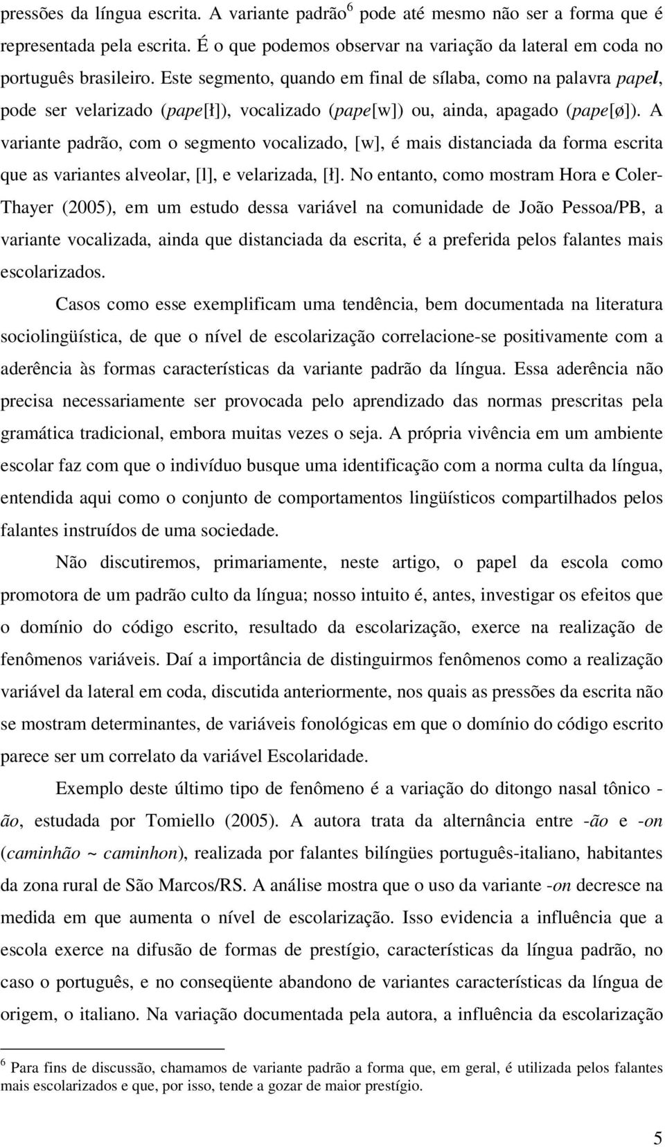 A variante padrão, com o segmento vocalizado, [w], é mais distanciada da forma escrita que as variantes alveolar, [l], e velarizada, [ł].