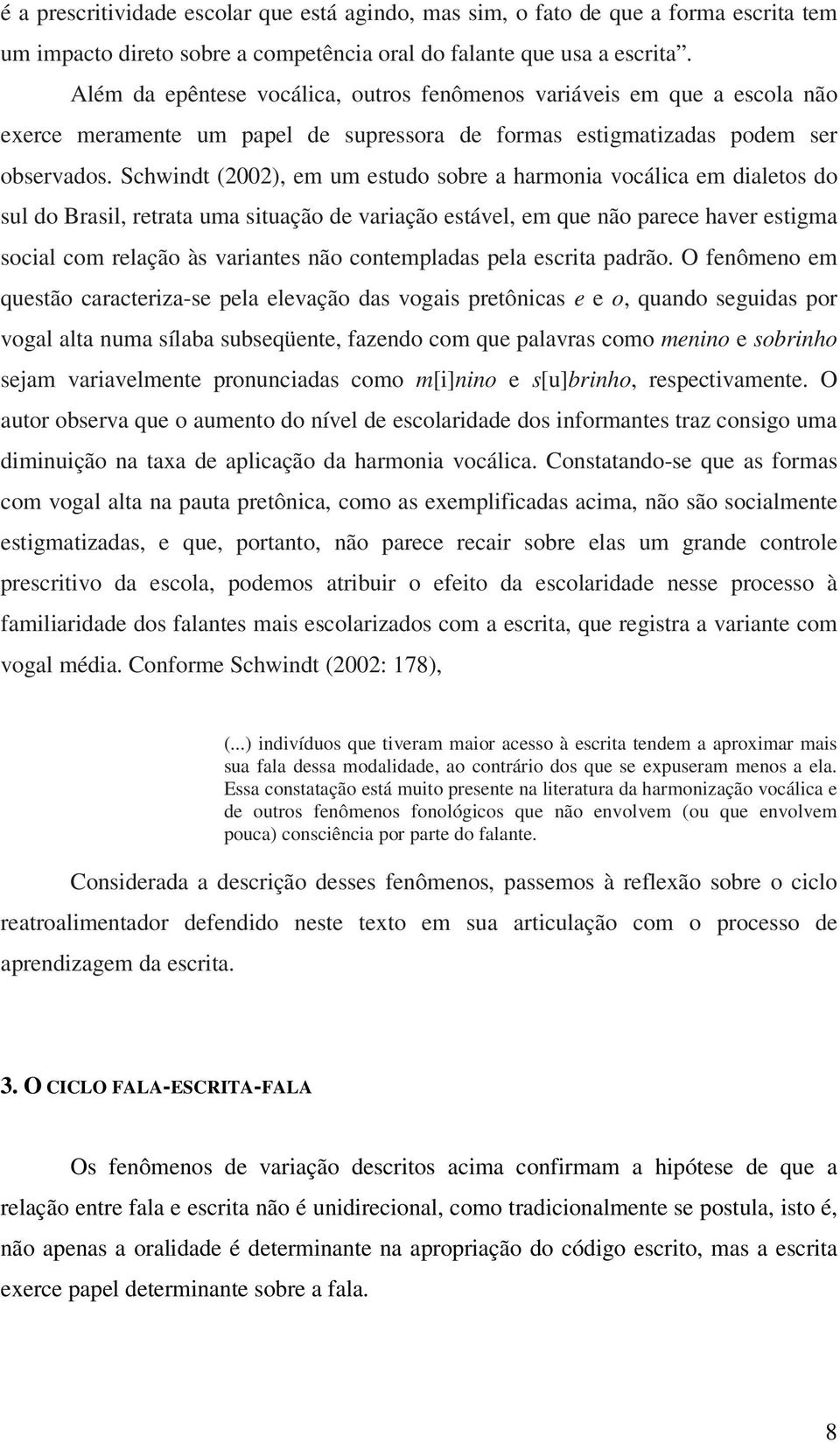 Schwindt (2002), em um estudo sobre a harmonia vocálica em dialetos do sul do Brasil, retrata uma situação de variação estável, em que não parece haver estigma social com relação às variantes não