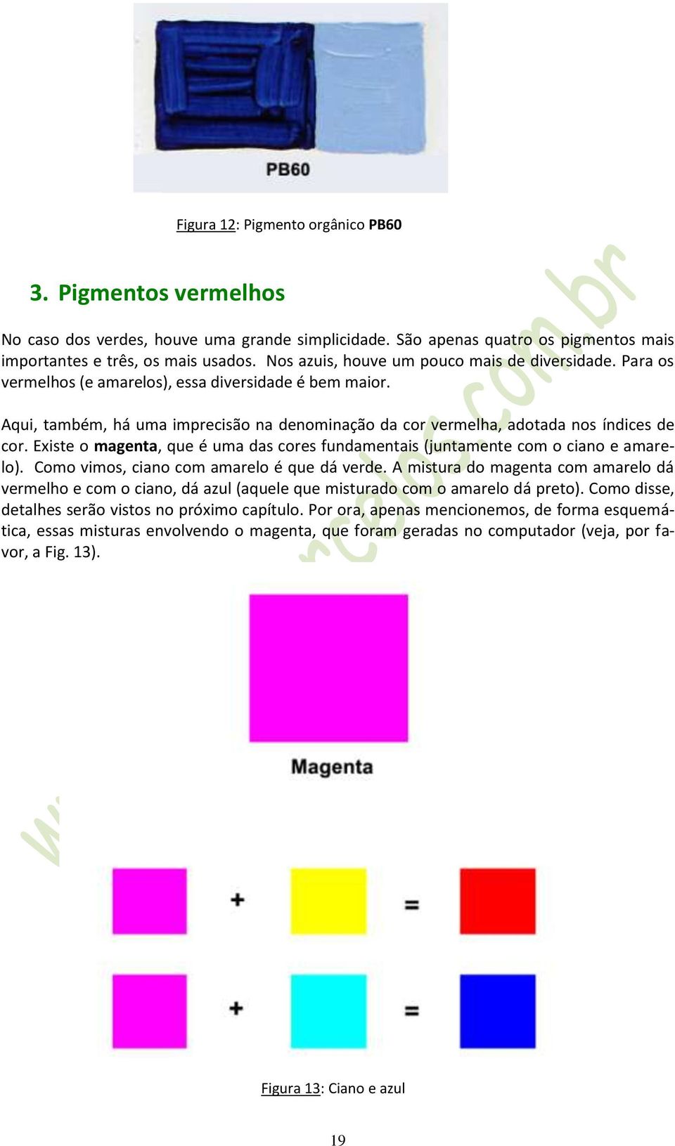 Existe o magenta, que é uma das cores fundamentais (juntamente com o ciano e amarelo). Como vimos, ciano com amarelo é que dá verde.