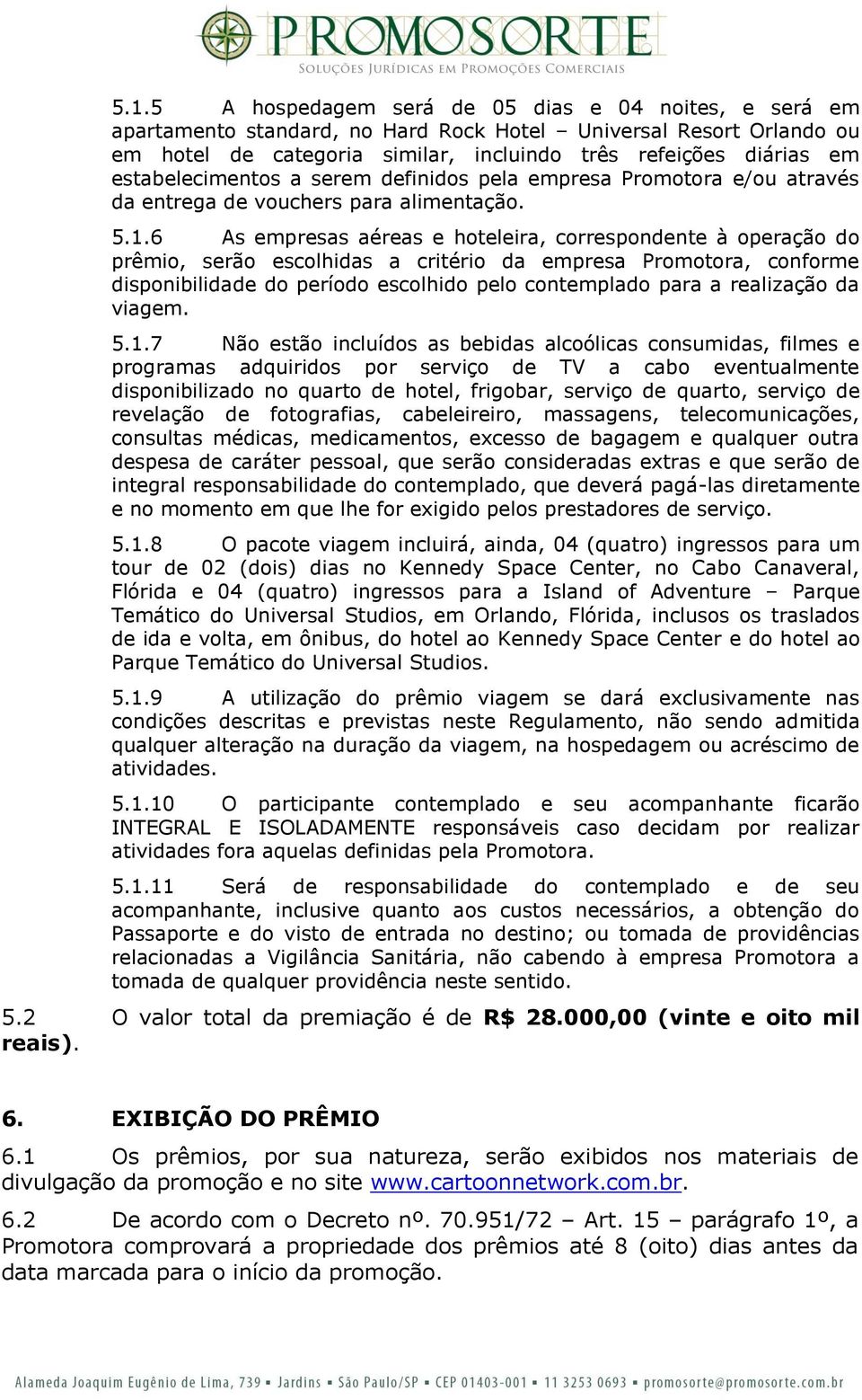 6 As empresas aéreas e hoteleira, correspondente à operação do prêmio, serão escolhidas a critério da empresa Promotora, conforme disponibilidade do período escolhido pelo contemplado para a