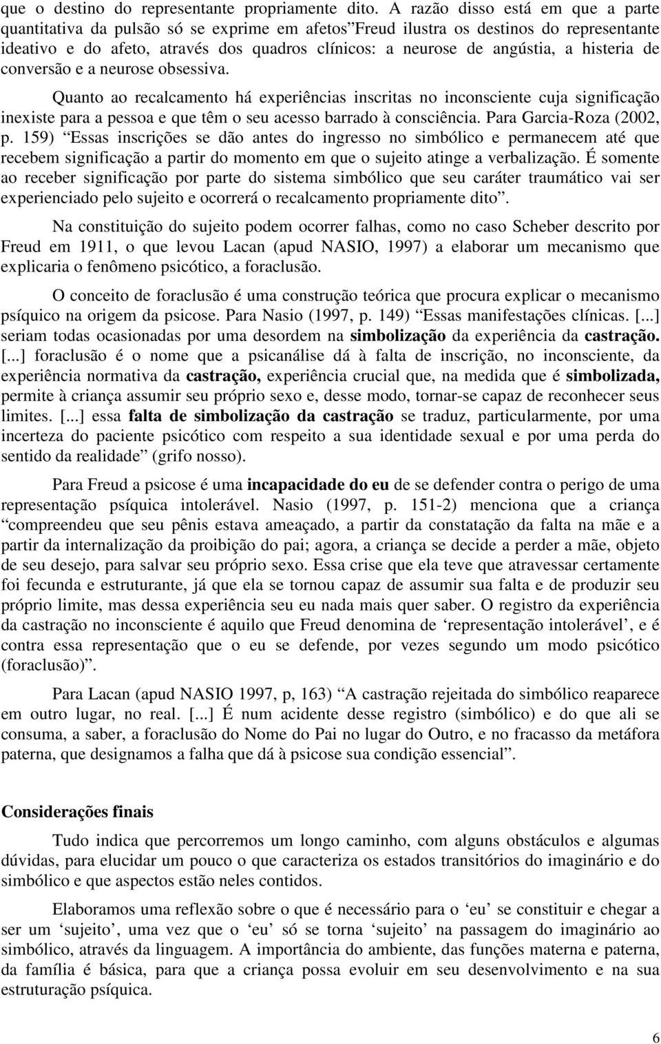 histeria de conversão e a neurose obsessiva. Quanto ao recalcamento há experiências inscritas no inconsciente cuja significação inexiste para a pessoa e que têm o seu acesso barrado à consciência.