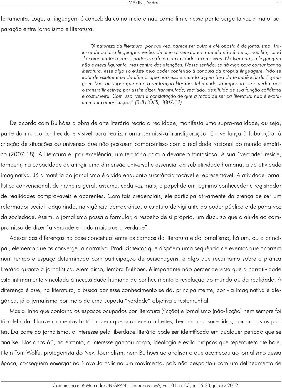 Trata-se de dotar a linguagem verbal de uma dimensão em que ela não é meio, mas fim; tomá -la como matéria em si, portadora de potencialidades expressivas.