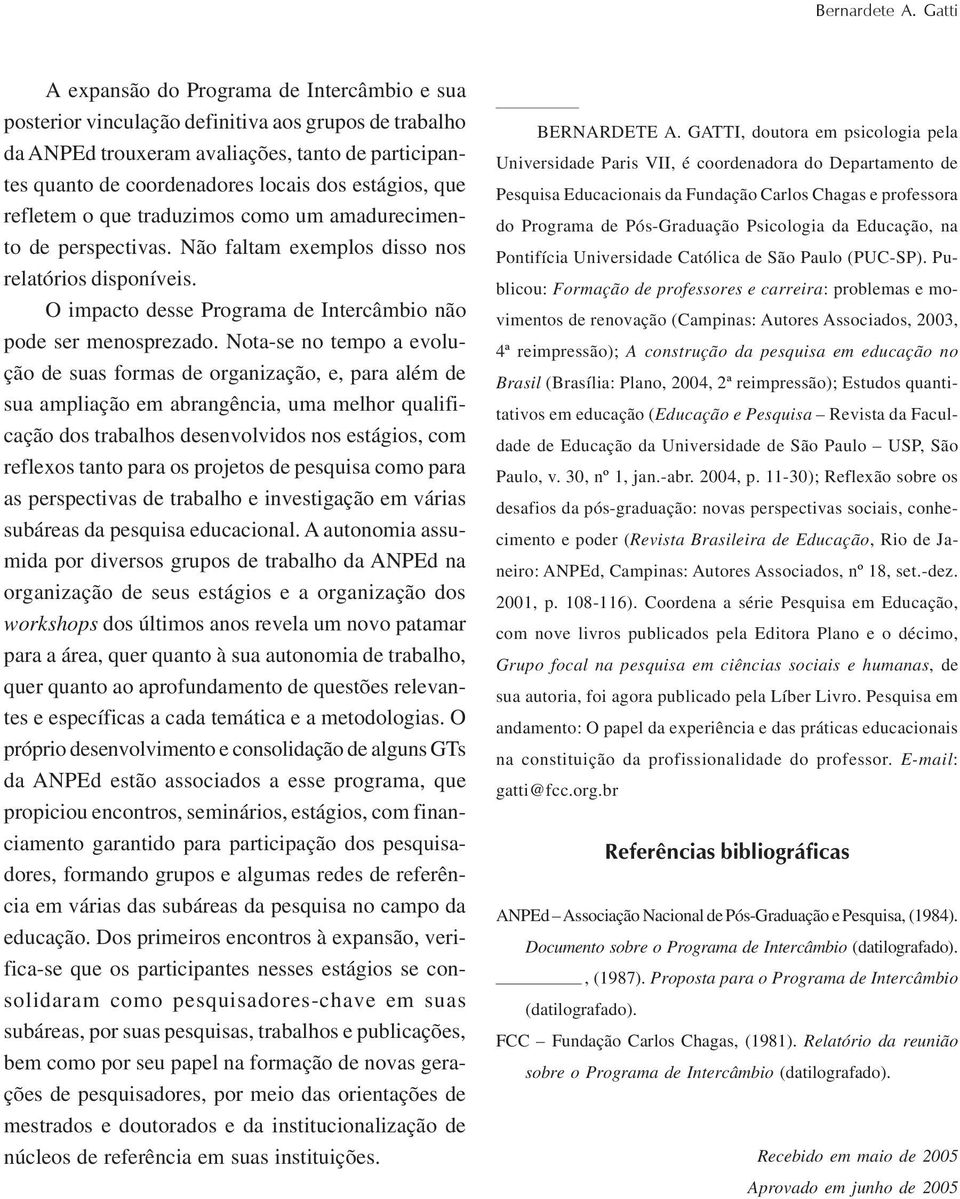 estágios, que refletem o que traduzimos como um amadurecimento de perspectivas. Não faltam exemplos disso nos relatórios disponíveis. O impacto desse Programa de Intercâmbio não pode ser menosprezado.