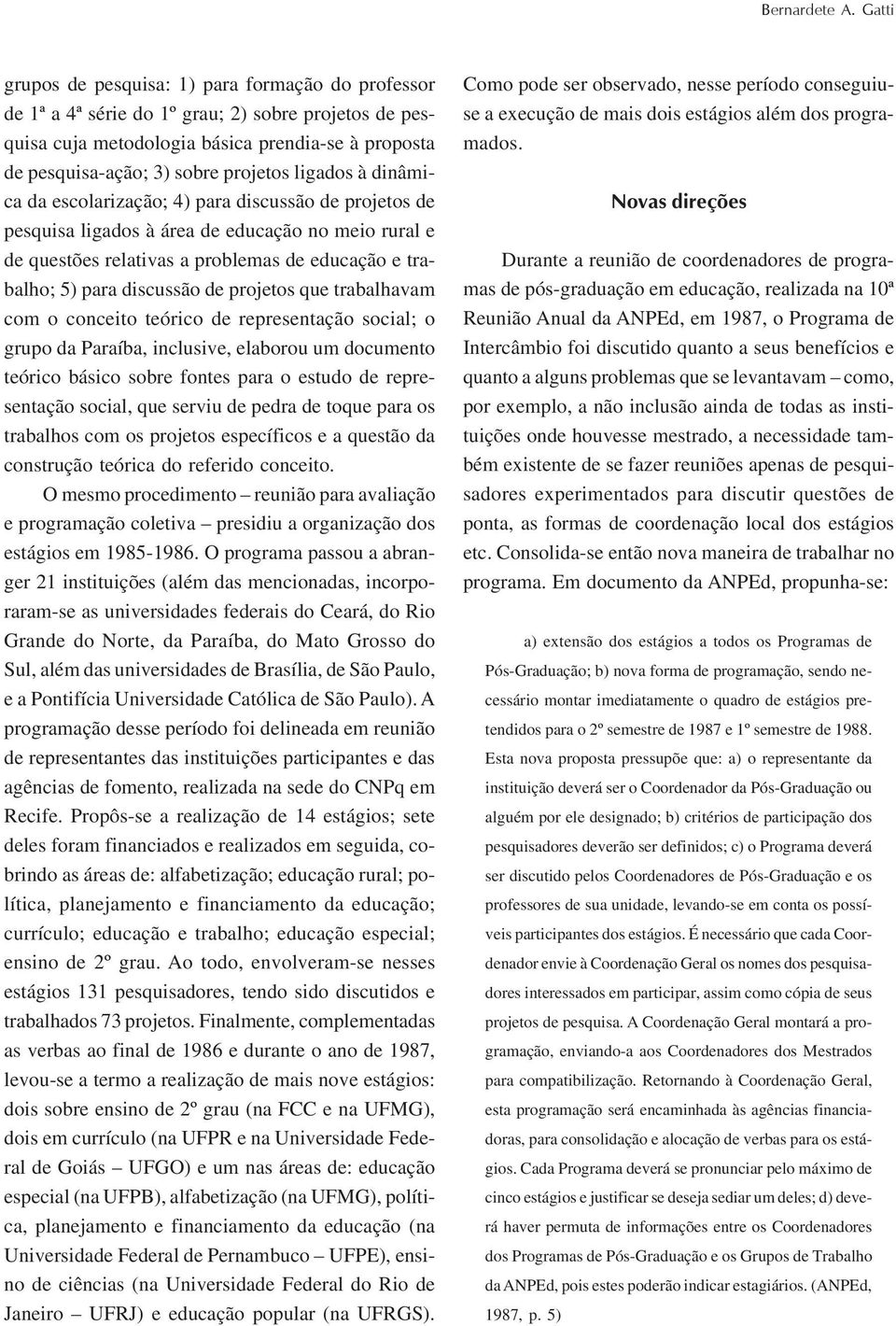 ligados à dinâmica da escolarização; 4) para discussão de projetos de pesquisa ligados à área de educação no meio rural e de questões relativas a problemas de educação e trabalho; 5) para discussão