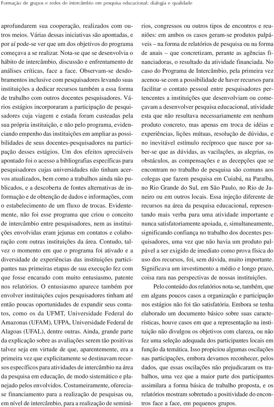 Nota-se que se desenvolvia o hábito de intercâmbio, discussão e enfrentamento de análises críticas, face a face.