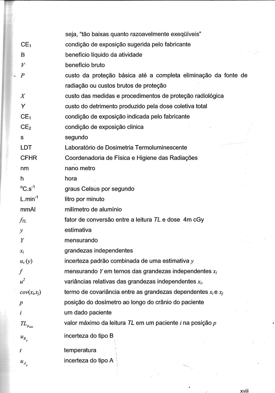 completa eliminação da fonte de radiação ou custos brutos de proteção custo das medidas e procedimentos de proteção radiológica custo do detrimento produzido pela dose coletiva total condição de