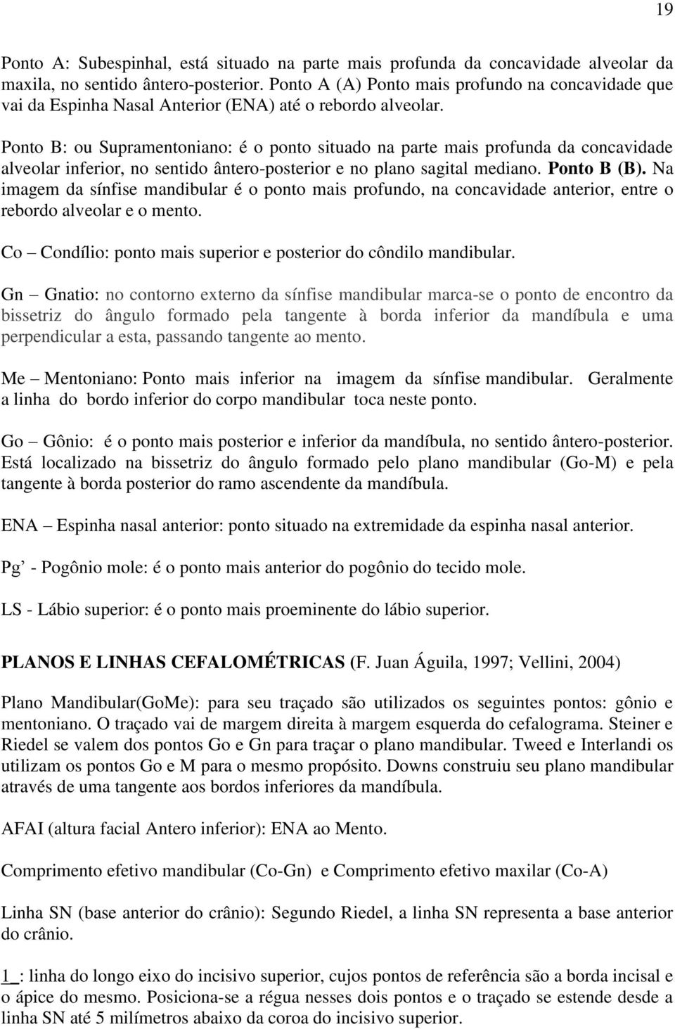 Ponto B: ou Supramentoniano: é o ponto situado na parte mais profunda da concavidade alveolar inferior, no sentido ântero-posterior e no plano sagital mediano. Ponto B (B).