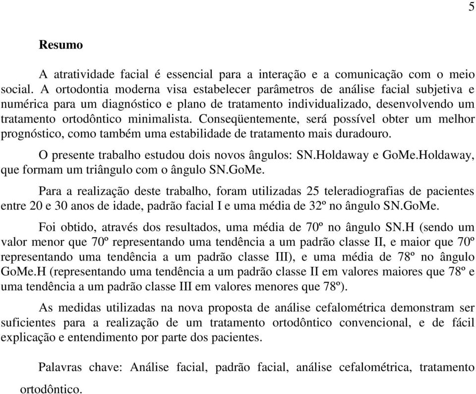 Conseqüentemente, será possível obter um melhor prognóstico, como também uma estabilidade de tratamento mais duradouro. O presente trabalho estudou dois novos ângulos: SN.Holdaway e GoMe.