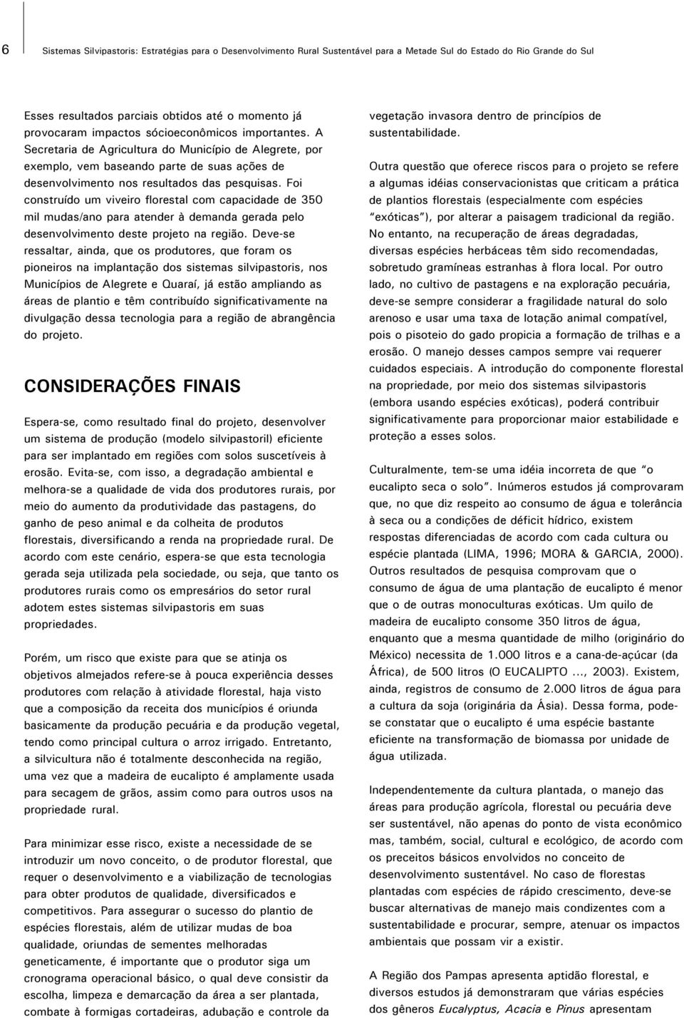 Foi construído um viveiro florestal com capacidade de 350 mil mudas/ano para atender à demanda gerada pelo desenvolvimento deste projeto na região.