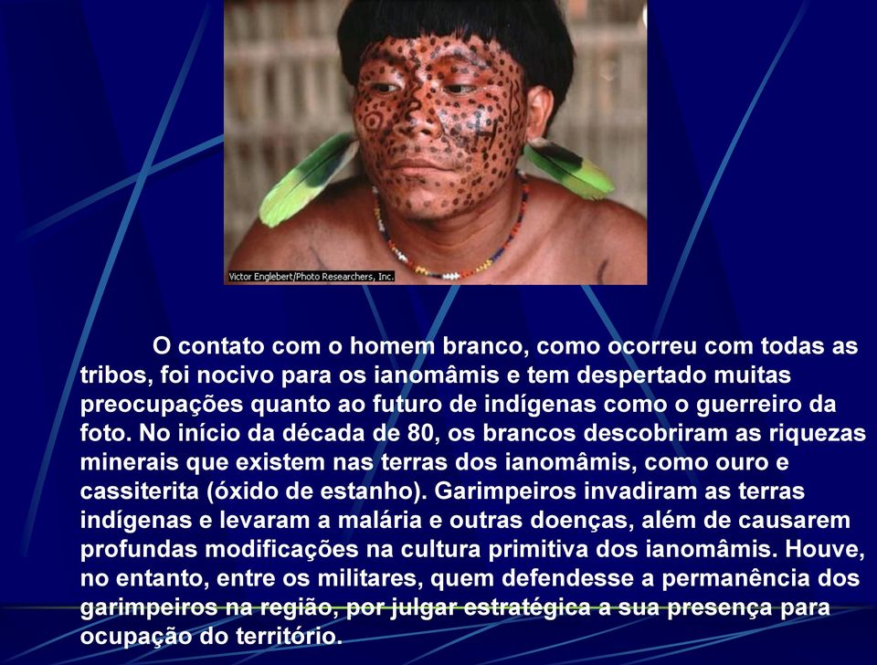 No início da década de 80, os brancos descobriram as riquezas minerais que existem nas terras dos ianomâmis, como ouro e cassiterita (óxido de estanho).