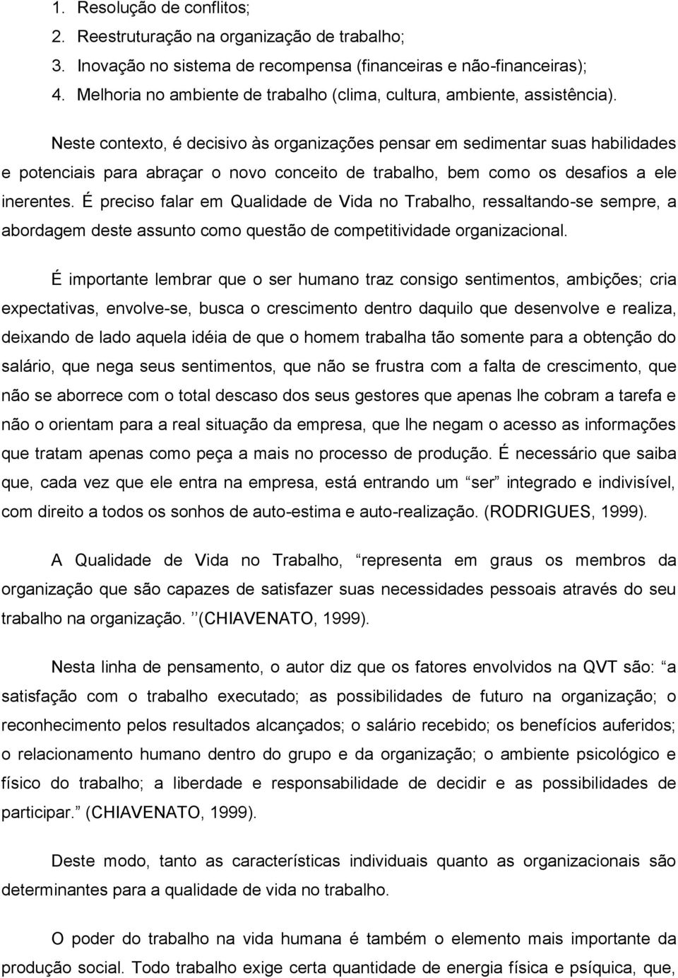 Neste contexto, é decisivo às organizações pensar em sedimentar suas habilidades e potenciais para abraçar o novo conceito de trabalho, bem como os desafios a ele inerentes.