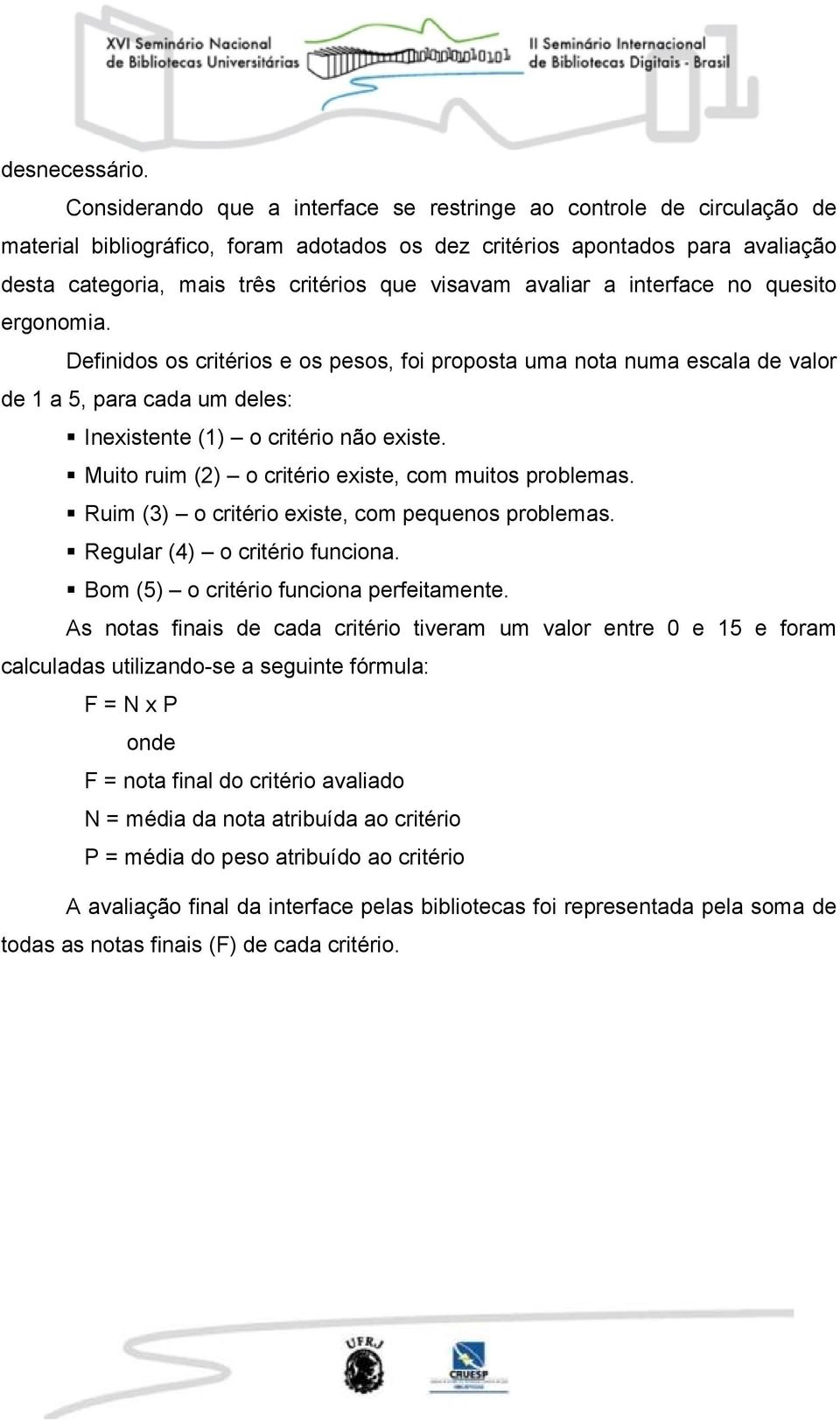 visavam avaliar a interface no quesito ergonomia. Definidos os critérios e os pesos, foi proposta uma nota numa escala de valor de 1 a 5, para cada um deles: Inexistente (1) o critério não existe.