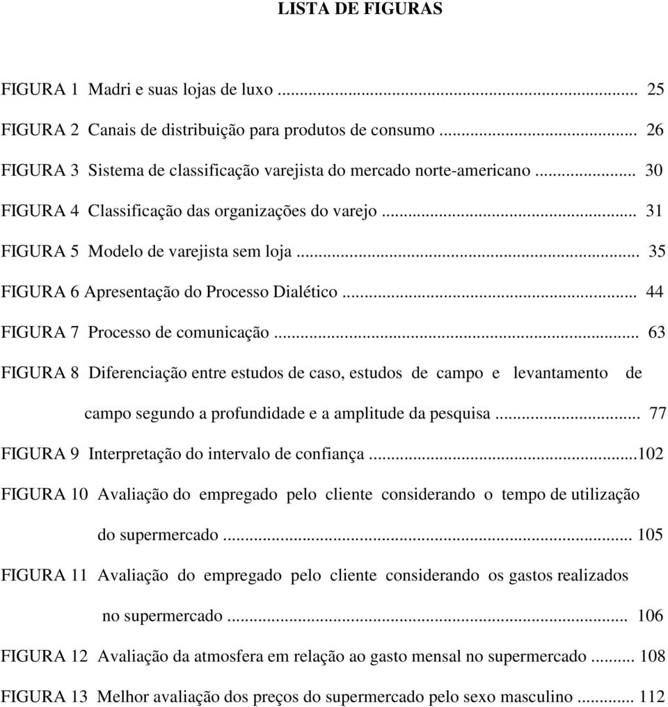 .. 63 FIGURA 8 Diferenciação entre estudos de caso, estudos de campo e levantamento de campo segundo a profundidade e a amplitude da pesquisa... 77 FIGURA 9 Interpretação do intervalo de confiança.