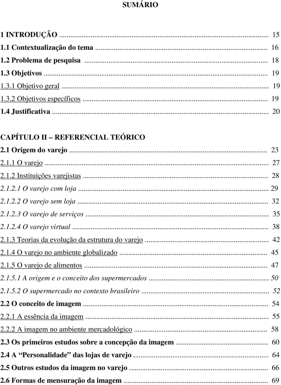 .. 35 2.1.2.4 O varejo virtual... 38 2.1.3 Teorias da evolução da estrutura do varejo... 42 2.1.4 O varejo no ambiente globalizado... 45 2.1.5 O varejo de alimentos... 47 2.1.5.1 A origem e o conceito dos supermercados.