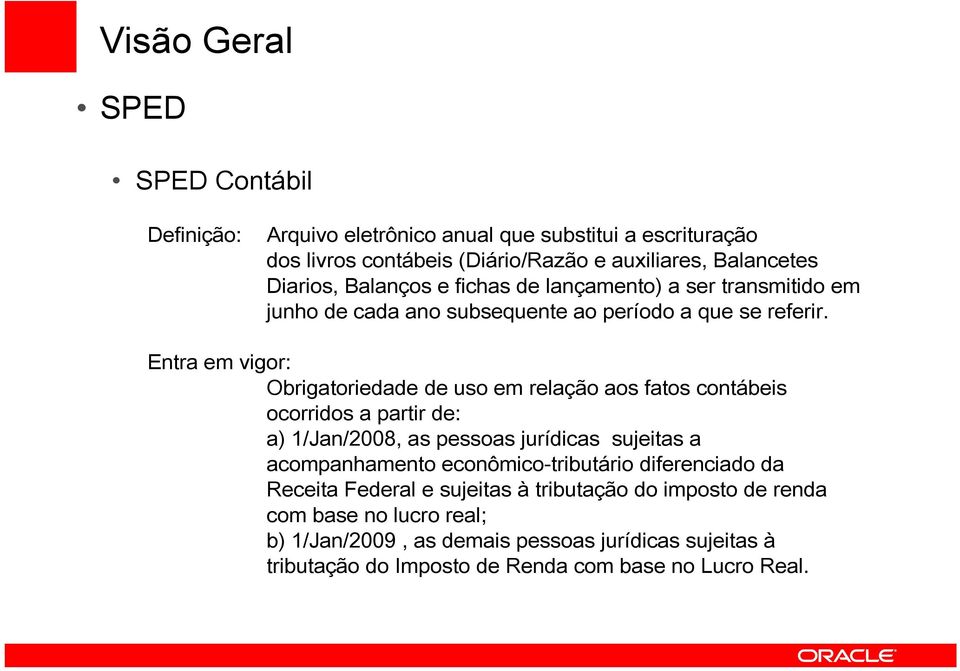 Entra em vigor: Obrigatoriedade de uso em relação aos fatos contábeis ocorridos a partir de: a) 1/Jan/2008, as pessoas jurídicas sujeitas a acompanhamento