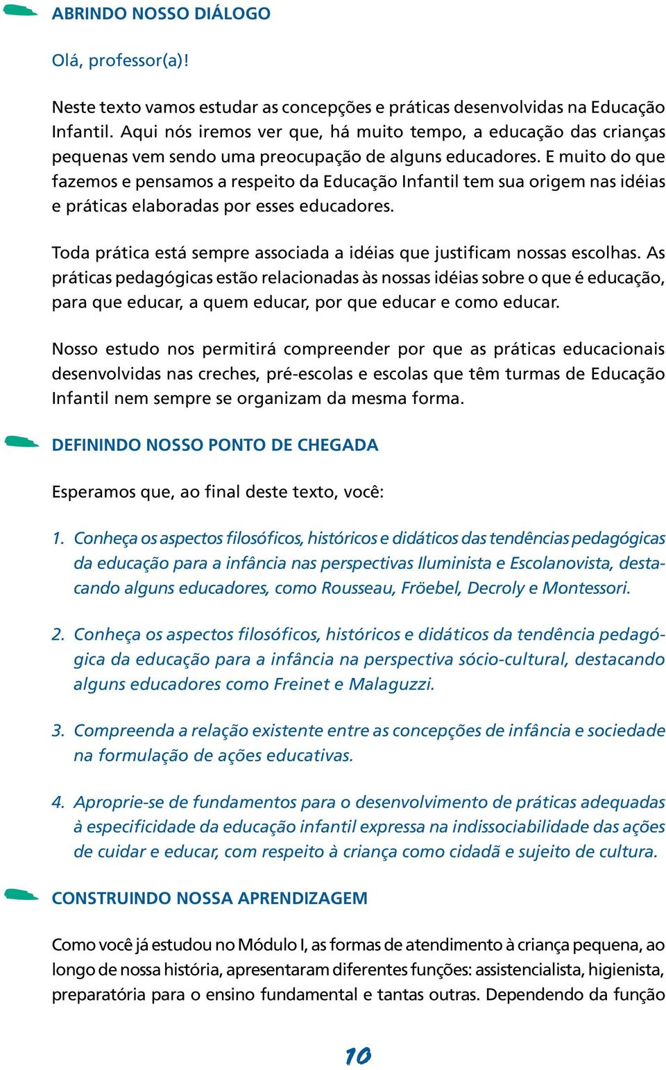 E muito do que fazemos e pensamos a respeito da Educação Infantil tem sua origem nas idéias e práticas elaboradas por esses educadores.