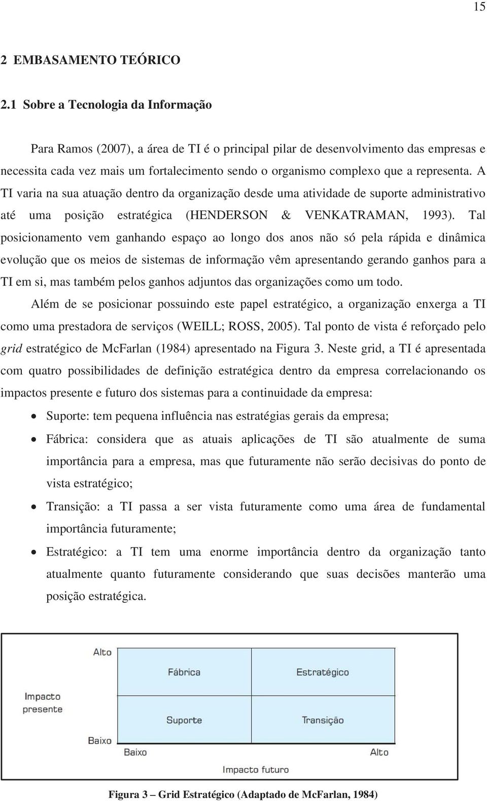 representa. A TI varia na sua atuação dentro da organização desde uma atividade de suporte administrativo até uma posição estratégica (HENDERSON & VENKATRAMAN, 1993).