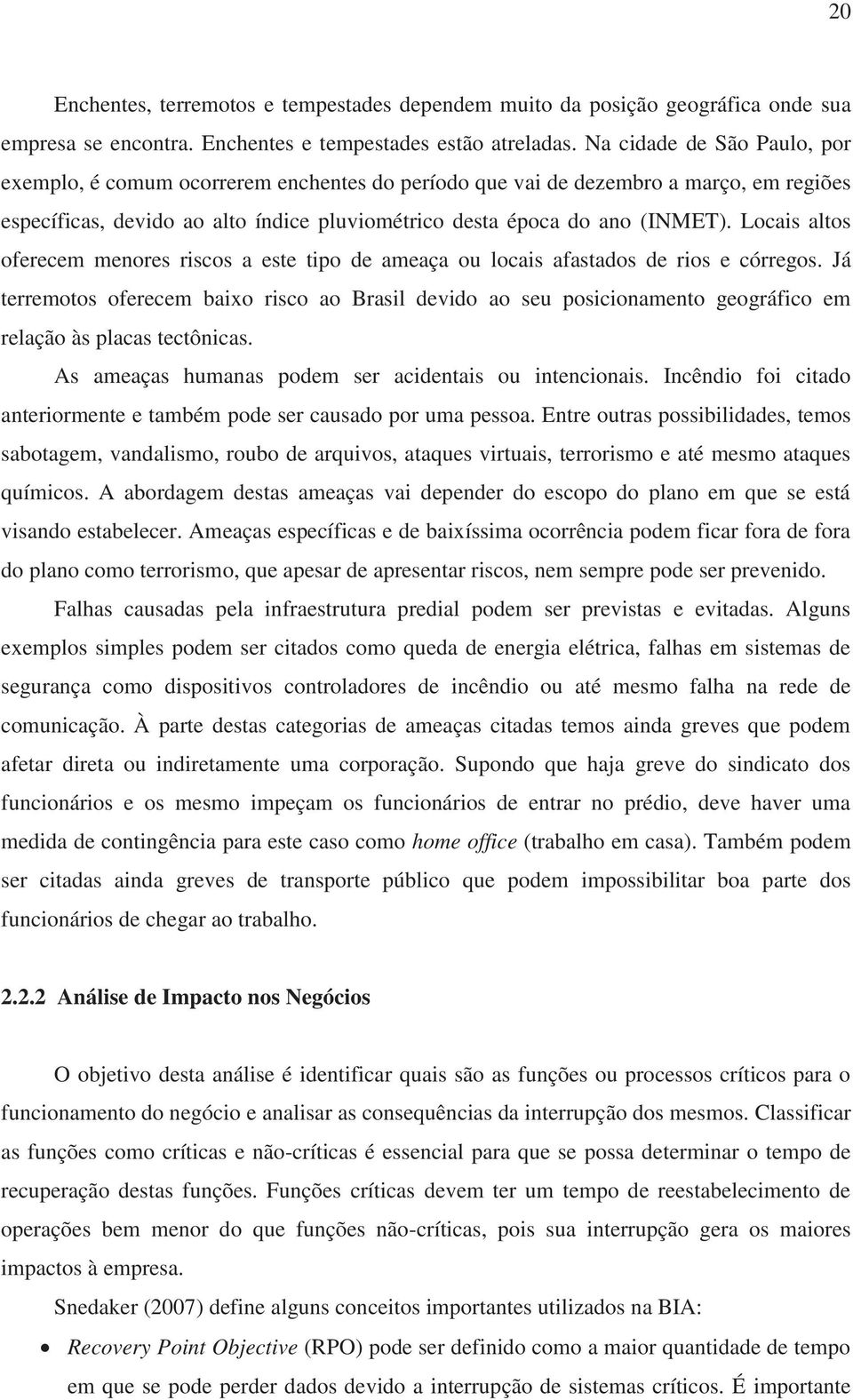 Locais altos oferecem menores riscos a este tipo de ameaça ou locais afastados de rios e córregos.