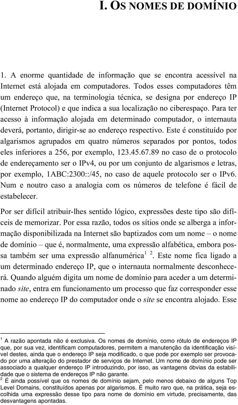 Para ter acesso à informação alojada em determinado computador, o internauta deverá, portanto, dirigir-se ao endereço respectivo.