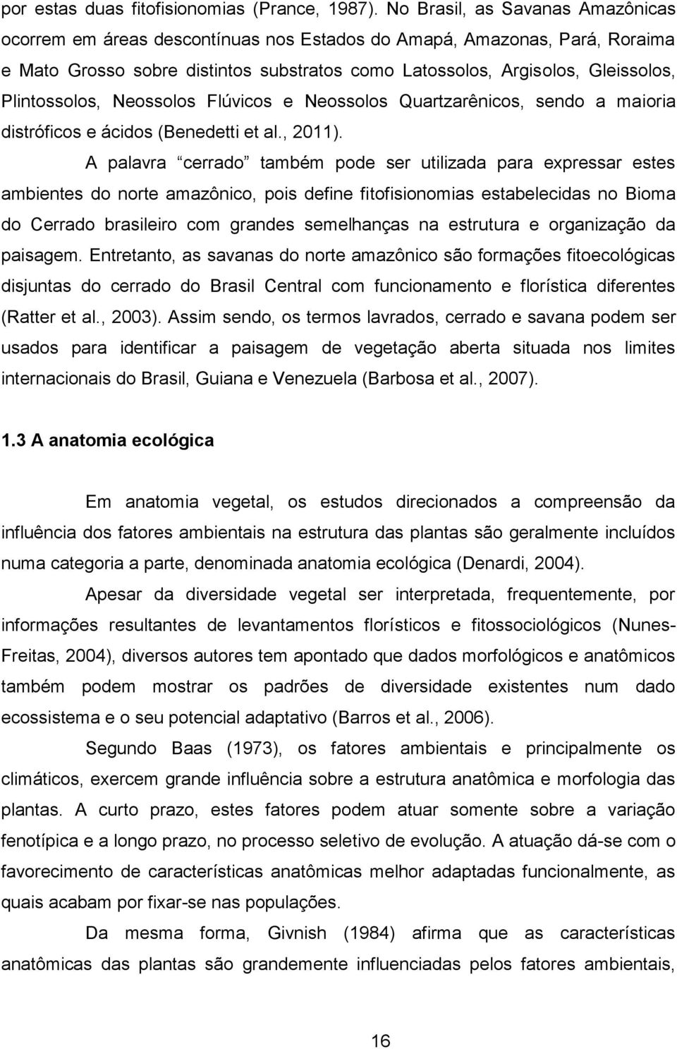 Plintossolos, Neossolos Flúvicos e Neossolos Quartzarênicos, sendo a maioria distróficos e ácidos (Benedetti et al., 2011).