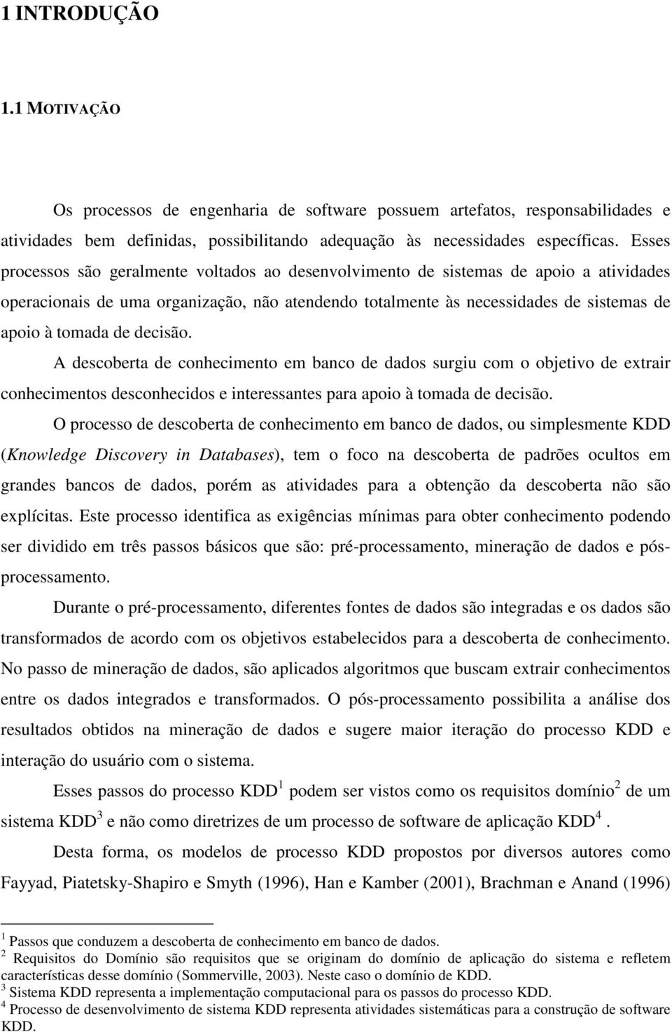 decisão. A descoberta de conhecimento em banco de dados surgiu com o objetivo de extrair conhecimentos desconhecidos e interessantes para apoio à tomada de decisão.