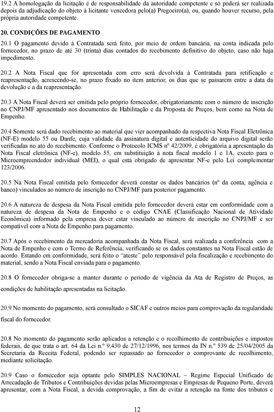 1 O pgmento devido à Contrtd será feito, por meio de ordem bncári, n cont indicd pelo fornecedor, no przo de té 30 (trint) dis contdos do recebimento definitivo do objeto, cso não hj impedimento. 20.