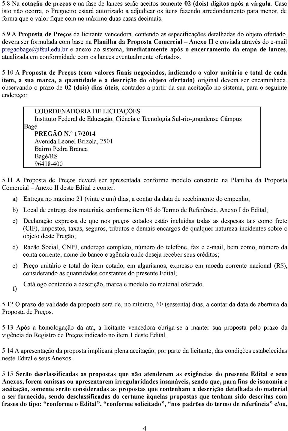 9 A Propost de Preços d licitnte vencedor, contendo s especificções detlhds do objeto ofertdo, deverá ser formuld com bse n Plnilh d Propost Comercil Anexo II e envid trvés do e-mil pregobge@ifsul.