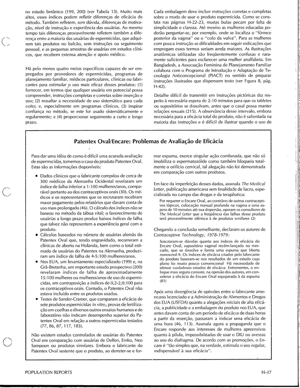 Ao mesmo tempo tais diferenças provavelmente refletem também a diferença entre a maioria das usuárias de espermicidas, que adquirem tais produtos no balcão, sem instruções ou seguimento pessoal, e as