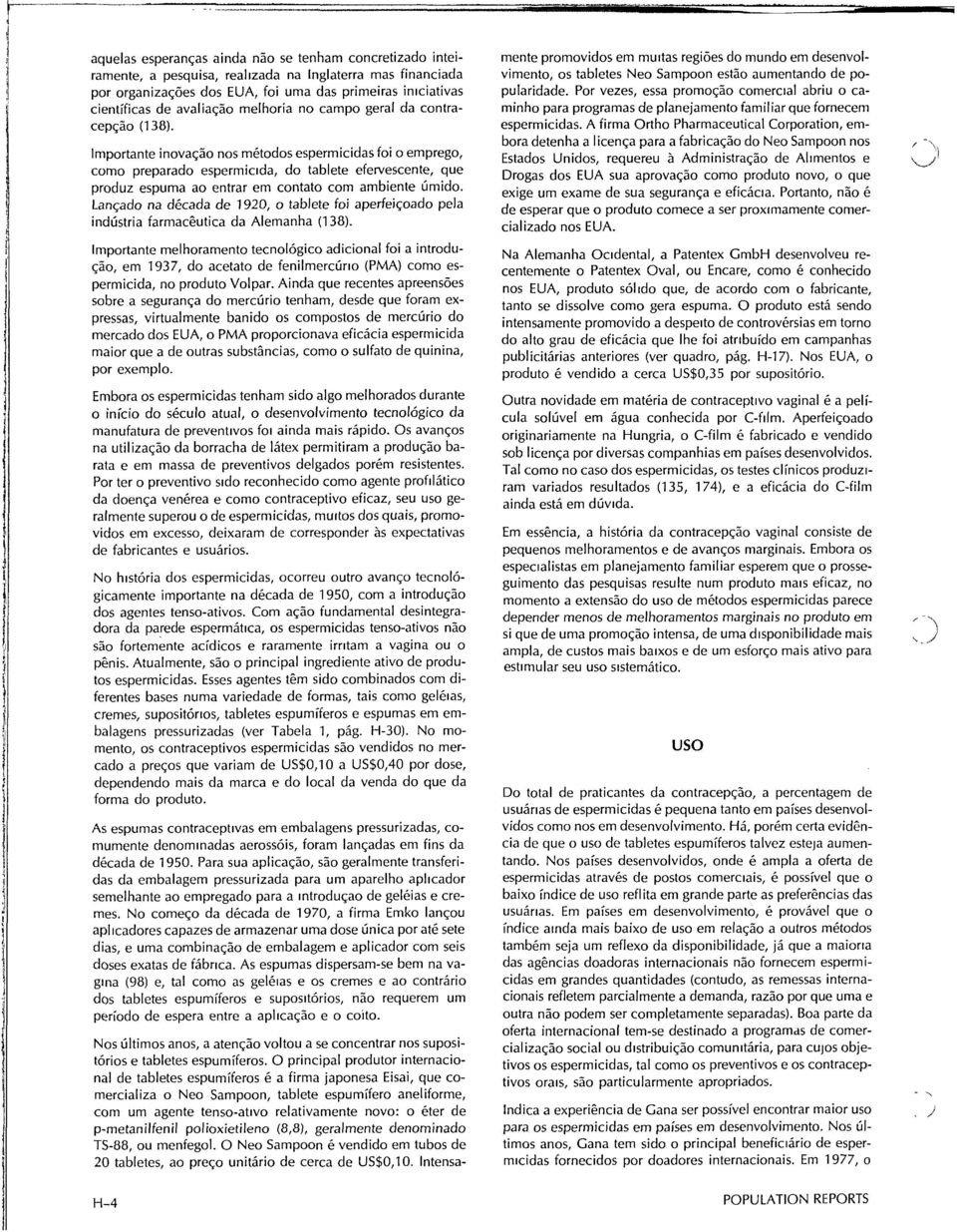 Importante inovação nos métodos espermicidas foi o emprego, como preparado espermicida, do tablete efervescente, que produz espuma ao entrar em contato com ambiente úmido.