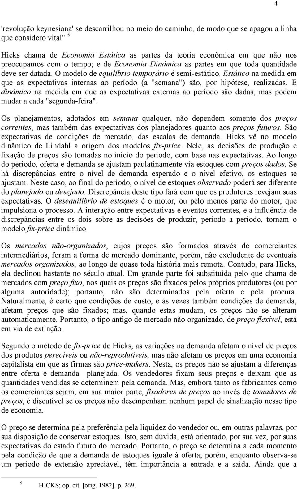 O modelo de equilíbrio temporário é semi-estático. Estático na medida em que as expectativas internas ao período (a "semana") são, por hipótese, realizadas.