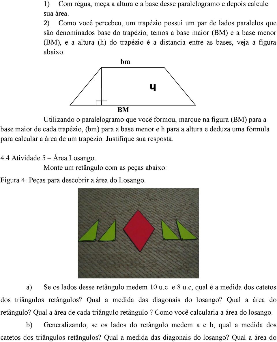 as bases, veja a figura abaixo: bm bm h BM Utilizando o paralelogramo que você formou, marque na figura (BM) para a base maior de cada trapézio, (bm) para a base menor e h para a altura e deduza uma