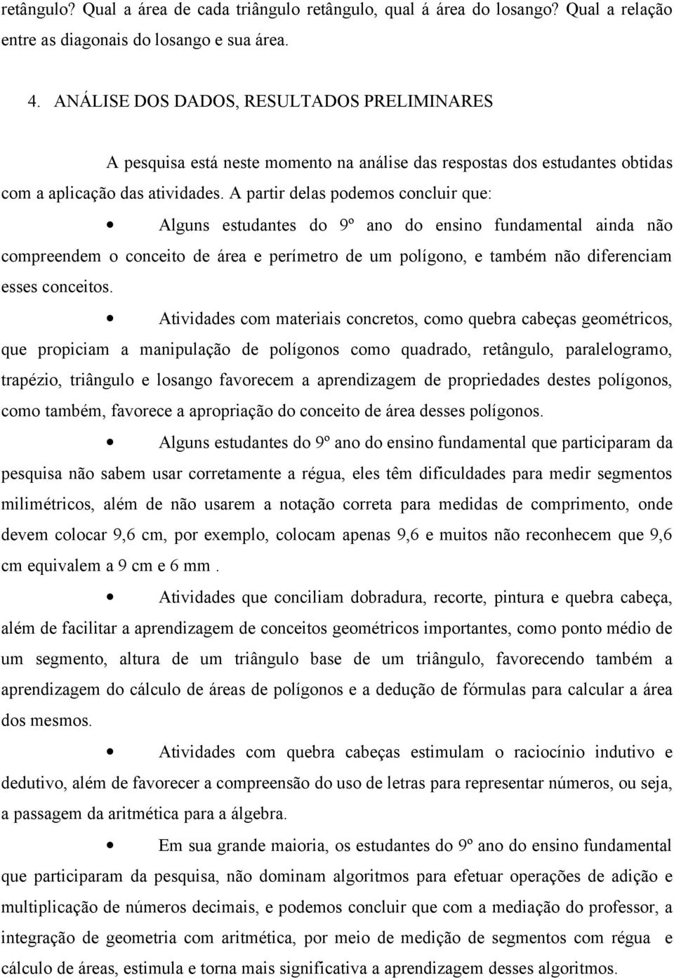 A partir delas podemos concluir que: Alguns estudantes do 9º ano do ensino fundamental ainda não compreendem o conceito de área e perímetro de um polígono, e também não diferenciam esses conceitos.