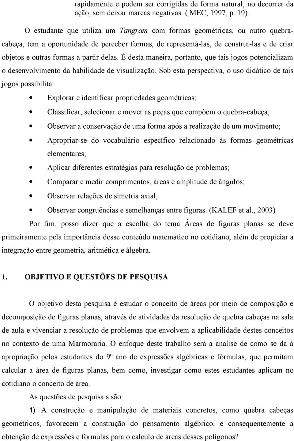 delas. É desta maneira, portanto, que tais jogos potencializam o desenvolvimento da habilidade de visualização.