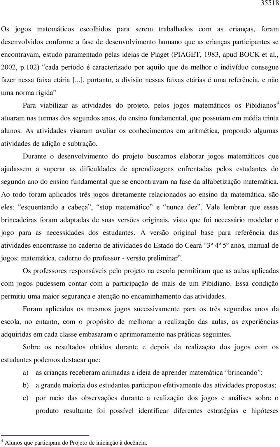 ..], portanto, a divisão nessas faixas etárias é uma referência, e não uma norma rígida Para viabilizar as atividades do projeto, pelos jogos matemáticos os Pibidianos 4 atuaram nas turmas dos