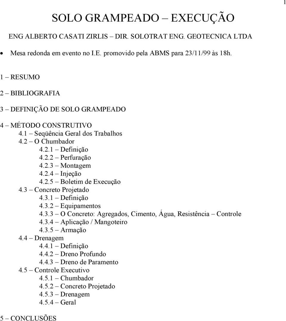 2.5 Boletim de Execução 4.3 Concreto Projetado 4.3.1 Definição 4.3.2 Equipamentos 4.3.3 O Concreto: Agregados, Cimento, Água, Resistência Controle 4.3.4 Aplicação / Mangoteiro 4.3.5 Armação 4.