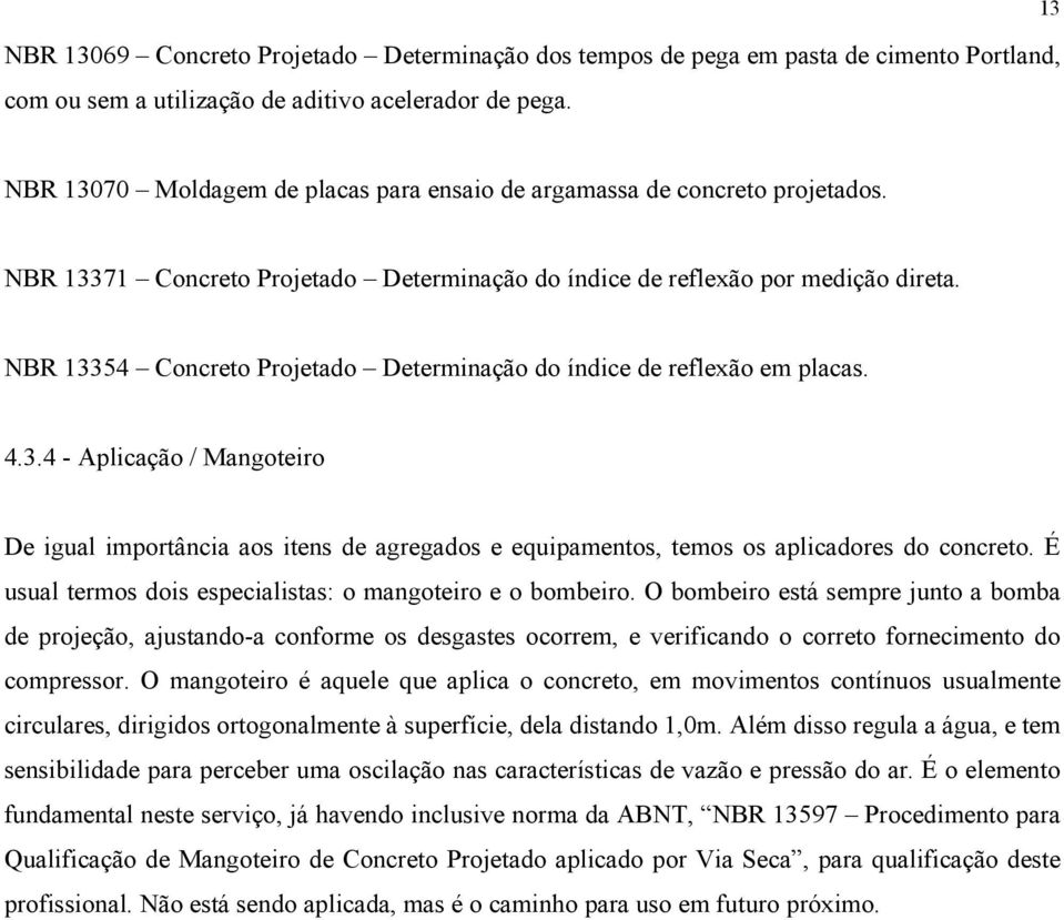 NBR 13354 Concreto Projetado Determinação do índice de reflexão em placas. 4.3.4 - Aplicação / Mangoteiro De igual importância aos itens de agregados e equipamentos, temos os aplicadores do concreto.