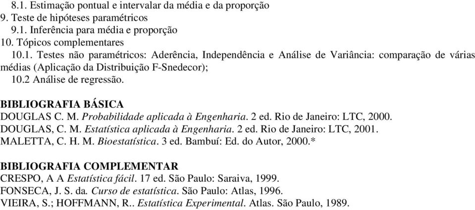 MALETTA, C. H. M. Bioestatística. 3 ed. Bambuí: Ed. do Autor, 2000.* BIBLIOGRAFIA COMPLR CRESPO, A A Estatística fácil. 17 ed. São Paulo: Saraiva, 1999. FONSECA, J. S. da. Curso de estatística.