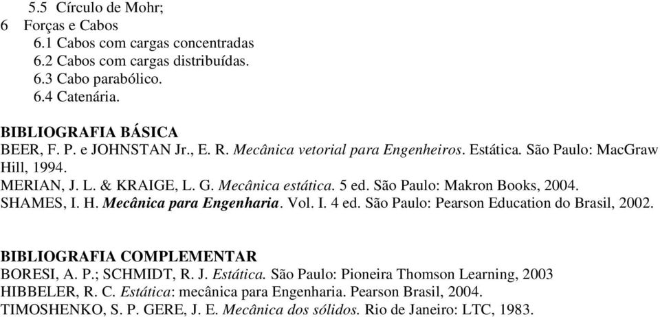 São Paulo: Makron Books, 2004. SHAMES, I. H. Mecânica para Engenharia. Vol. I. 4 ed. São Paulo: Pearson Education do Brasil, 2002. BIBLIOGRAFIA COMPLR BORESI, A. P.; SCHMIDT, R.