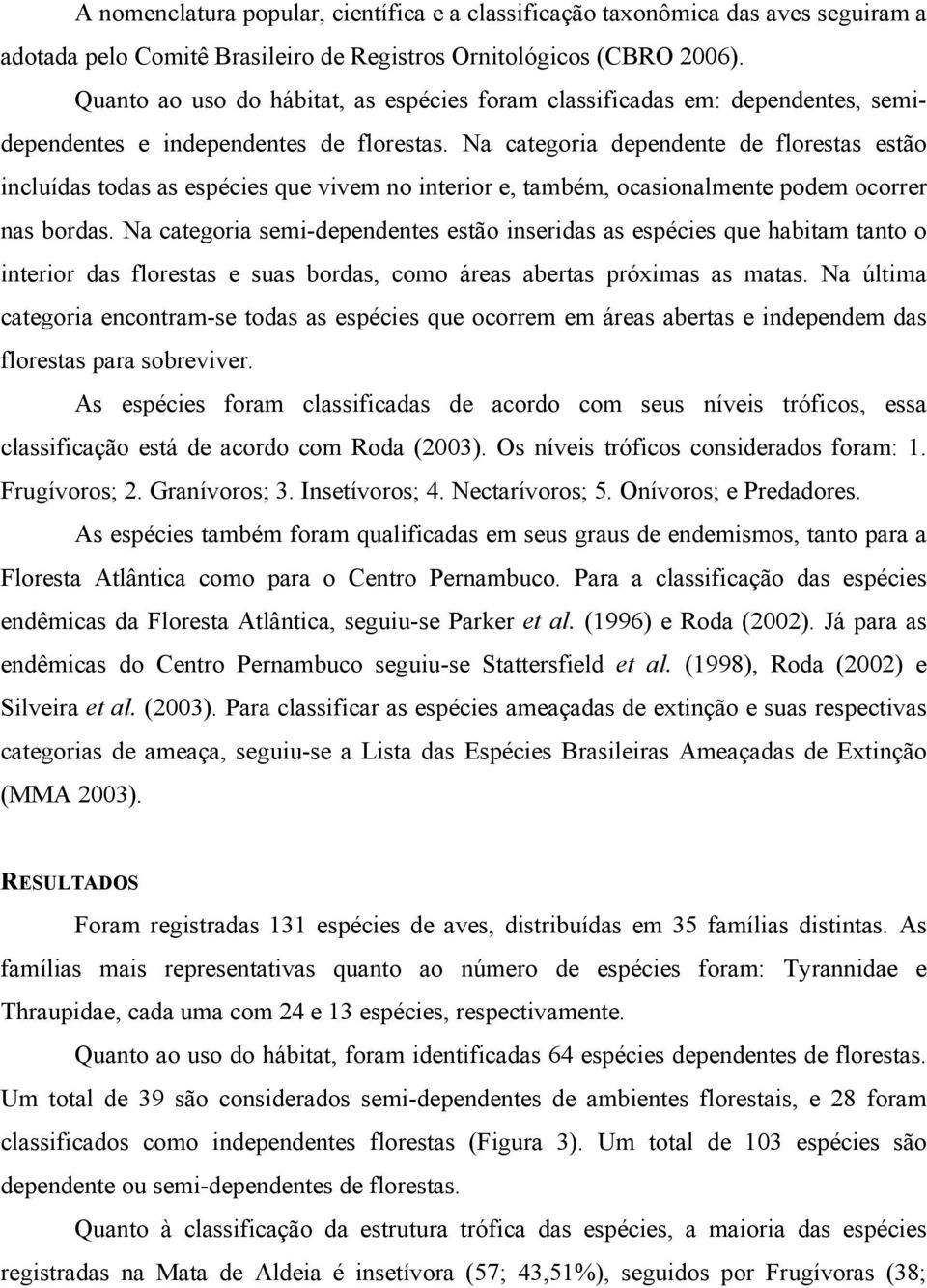 Na categoria dependente de florestas estão incluídas todas as espécies que vivem no interior e, também, ocasionalmente podem ocorrer nas bordas.