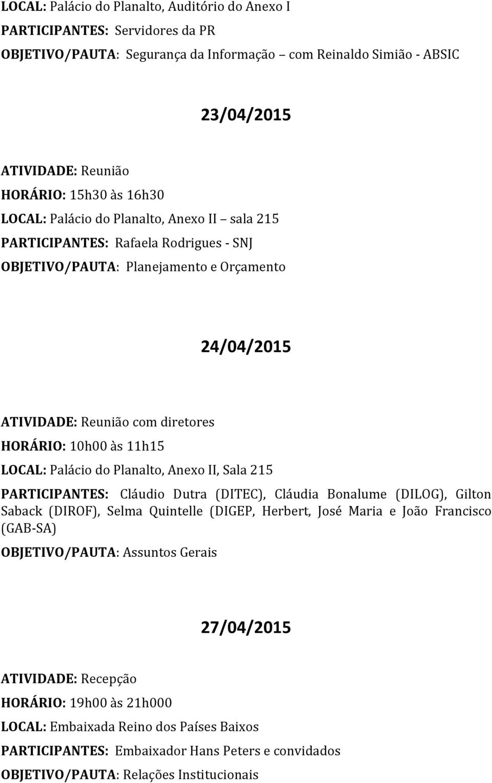 Anexo II, Sala 215 PARTICIPANTES: Cláudio Dutra (DITEC), Cláudia Bonalume (DILOG), Gilton Saback (DIROF), Selma Quintelle (DIGEP, Herbert, José Maria e João Francisco (GAB-SA) OBJETIVO/PAUTA: