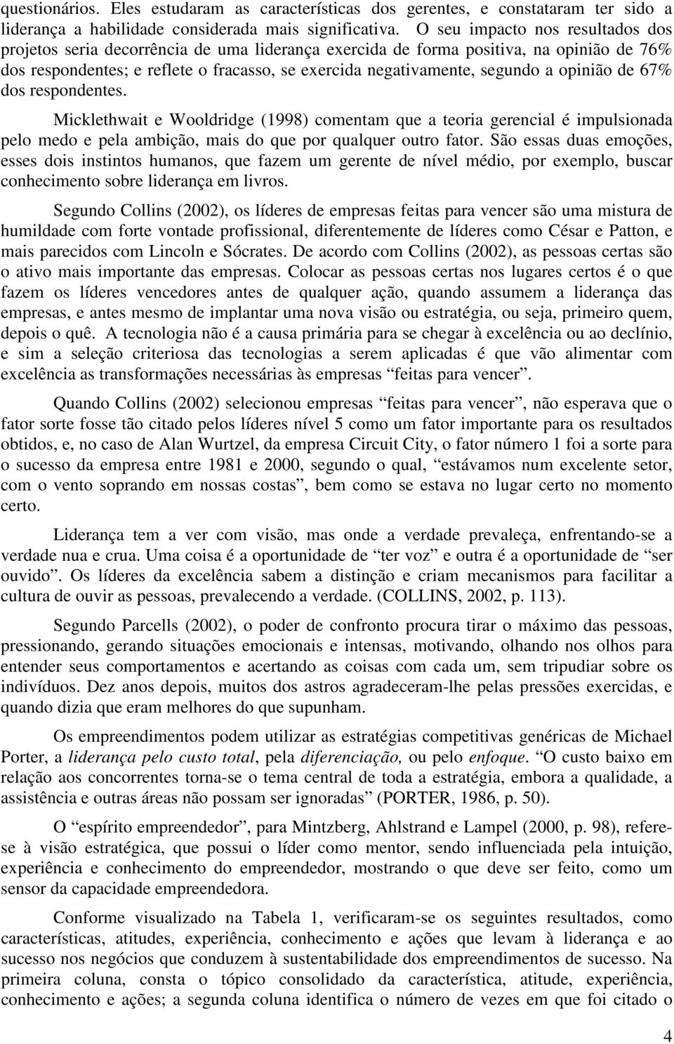 opinião de 67% dos respondentes. Micklethwait e Wooldridge (1998) comentam que a teoria gerencial é impulsionada pelo medo e pela ambição, mais do que por qualquer outro fator.