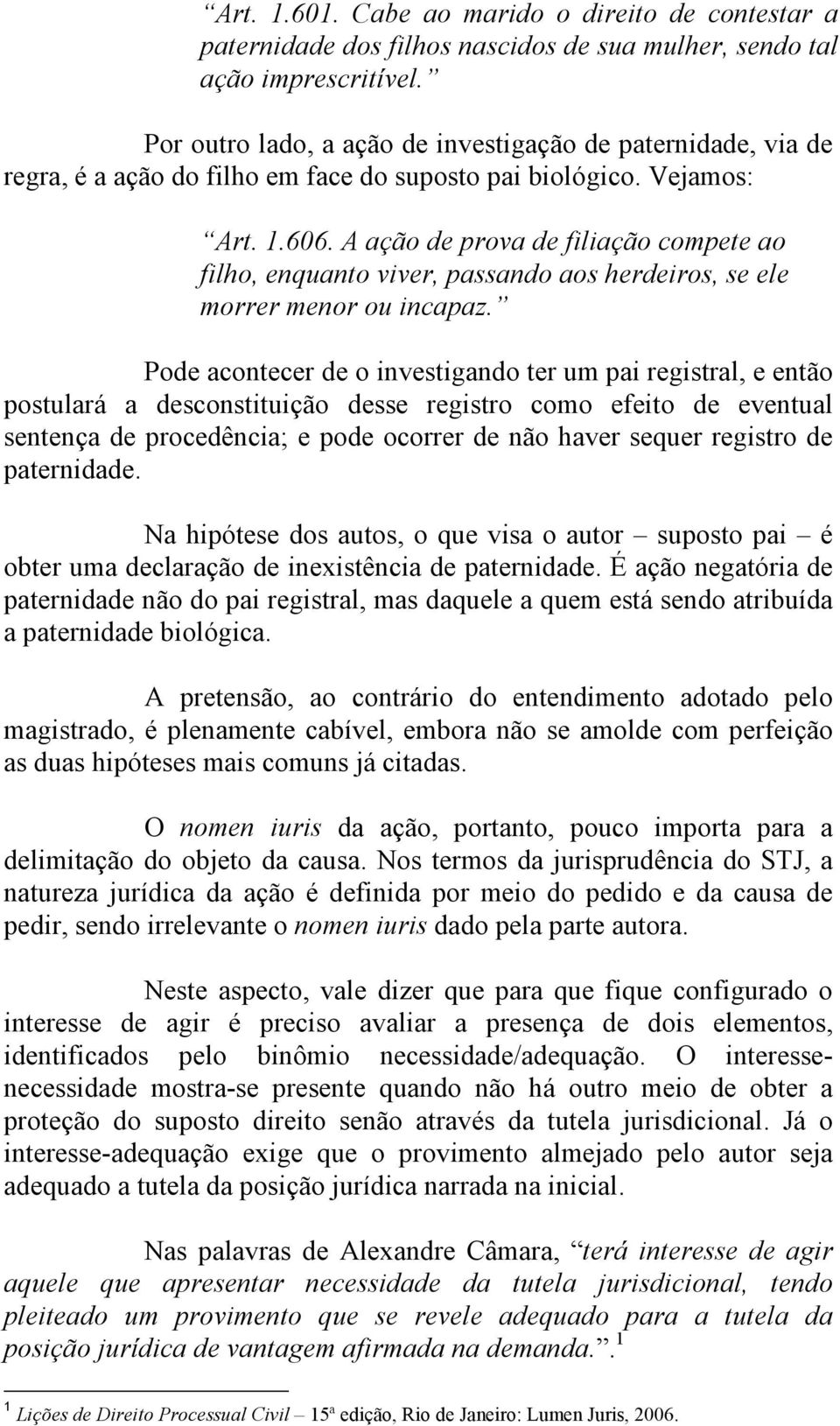 A ação de prova de filiação compete ao filho, enquanto viver, passando aos herdeiros, se ele morrer menor ou incapaz.