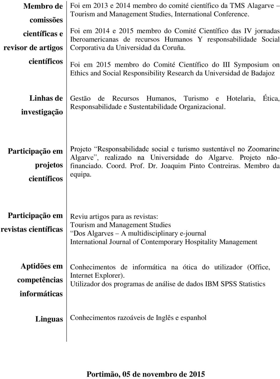 Foi em 2015 membro do Comité Científico do III Symposium on Ethics and Social Responsibility Research da Universidad de Badajoz Linhas de investigação Gestão de Recursos Humanos, Turismo e Hotelaria,